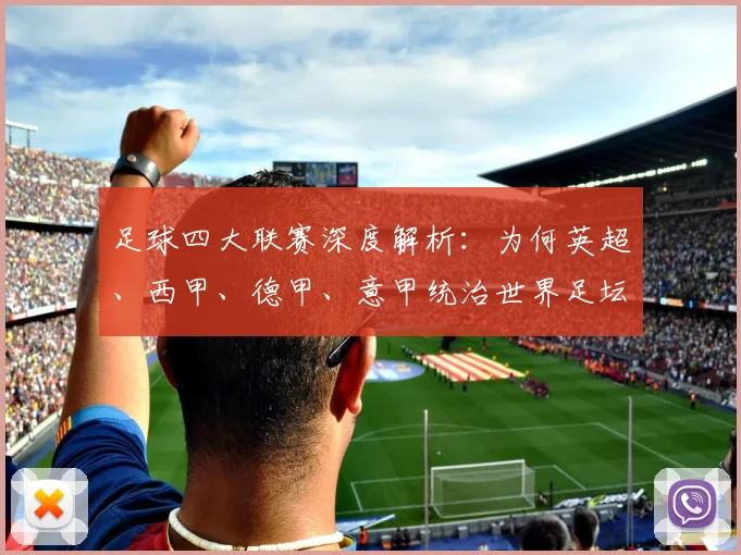足球四大联赛深度解析：为何英超、西甲、德甲、意甲统治世界足坛？