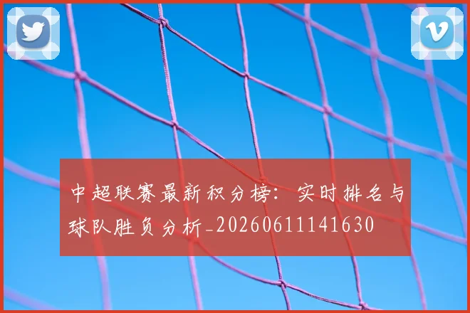 中超联赛最新积分榜：实时排名与球队胜负分析_20260611141630
