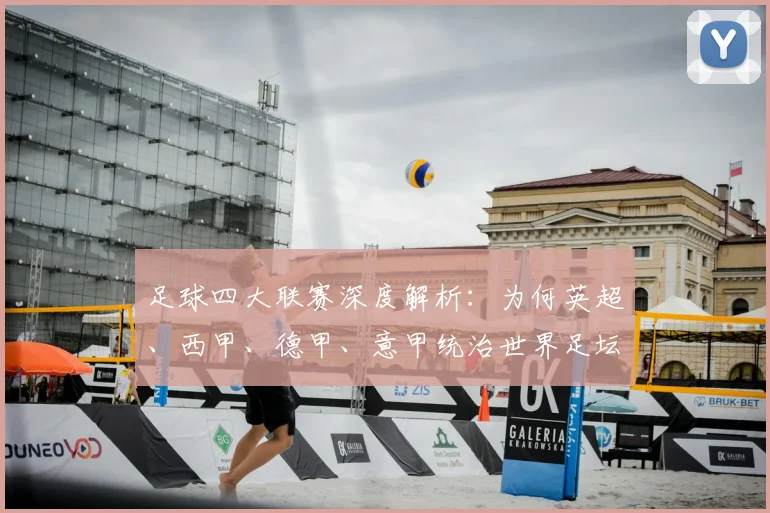 足球四大联赛深度解析：为何英超、西甲、德甲、意甲统治世界足坛？