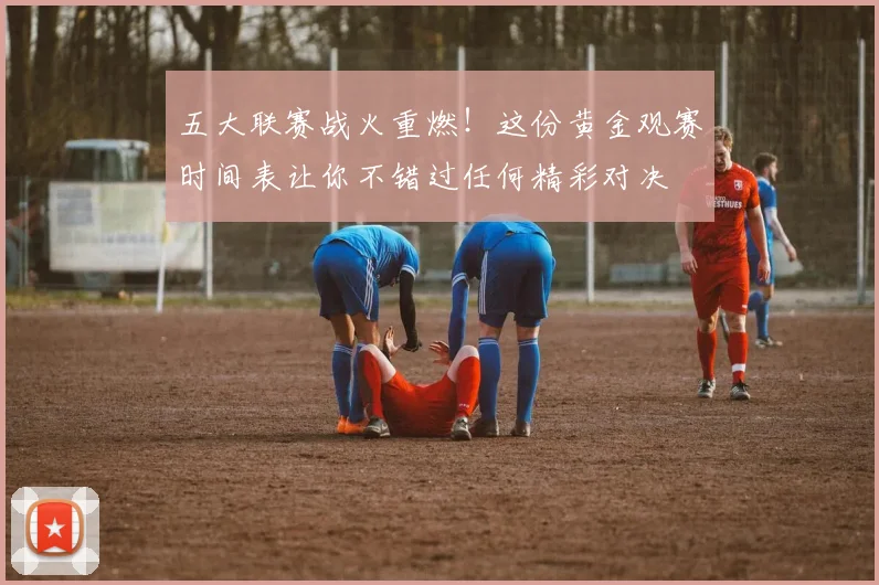 五大联赛战火重燃！这份黄金观赛时间表让你不错过任何精彩对决