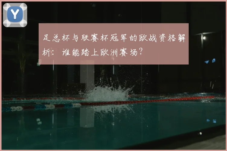 足总杯与联赛杯冠军的欧战资格解析：谁能踏上欧洲赛场？