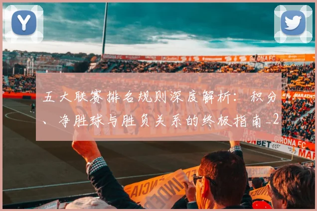 五大联赛排名规则深度解析:积分、净胜球与胜负关系的终极指南_20260611141701