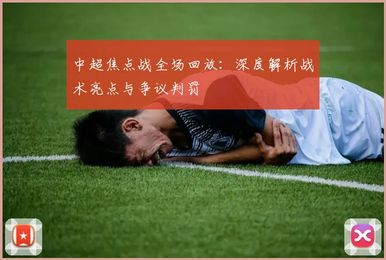 中超焦点战全场回放:深度解析战术亮点与争议判罚