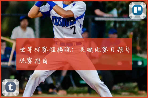 世界杯赛程揭晓：关键比赛日期与观赛指南