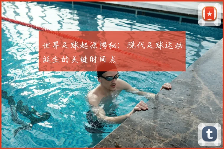 世界足球起源揭秘：现代足球运动诞生的关键时间点
