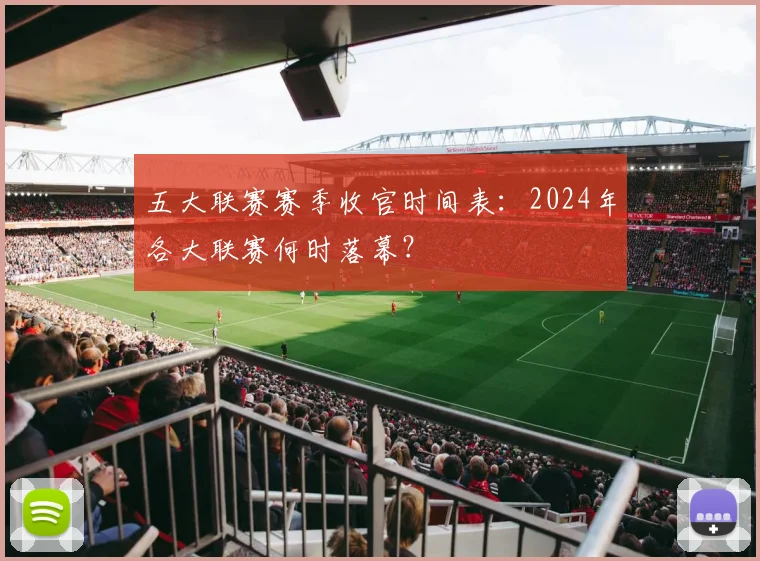 五大联赛赛季收官时间表：2024年各大联赛何时落幕？