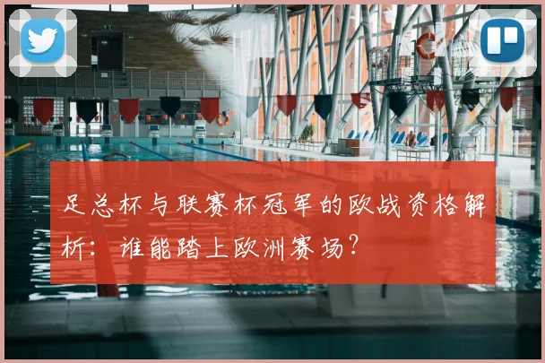 足总杯与联赛杯冠军的欧战资格解析:谁能踏上欧洲赛场?