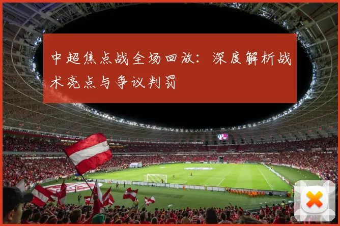 中超焦点战全场回放：深度解析战术亮点与争议判罚