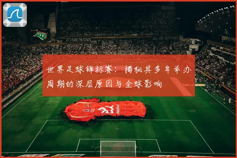 世界足球锦标赛:揭秘其多年举办周期的深层原因与全球影响