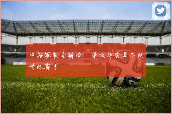 中超赛制全解读:争议与变革下的特殊赛季